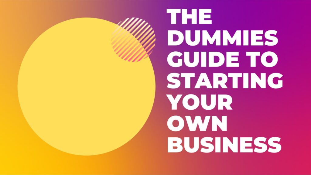 The Dummies Guide to Starting Your Own Business